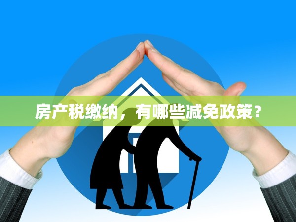 房產(chǎn)稅繳納，有哪些減免政策？