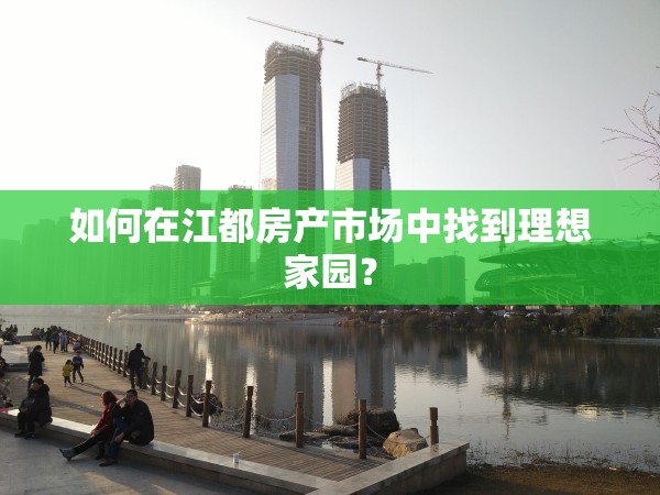 如何在江都房產(chǎn)市場中找到理想家園？