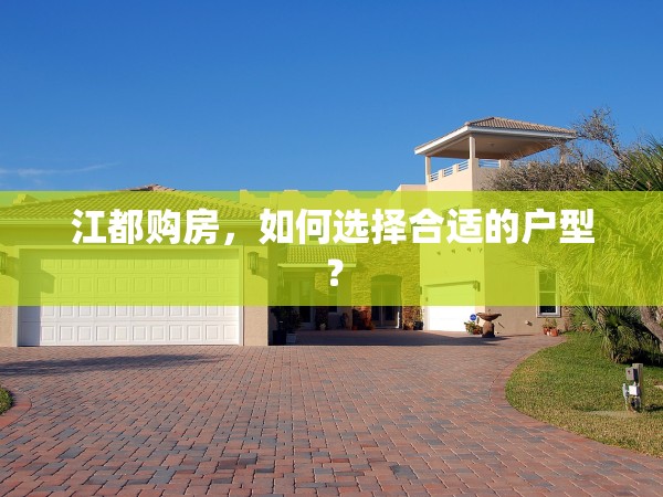 江都購房，如何選擇合適的戶型？
