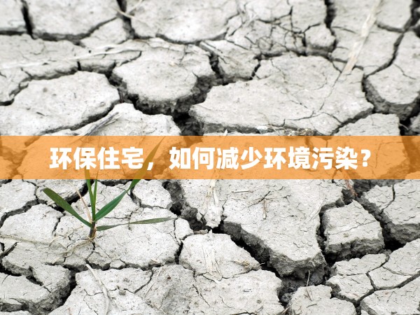 環(huán)保住宅，如何減少環(huán)境污染？
