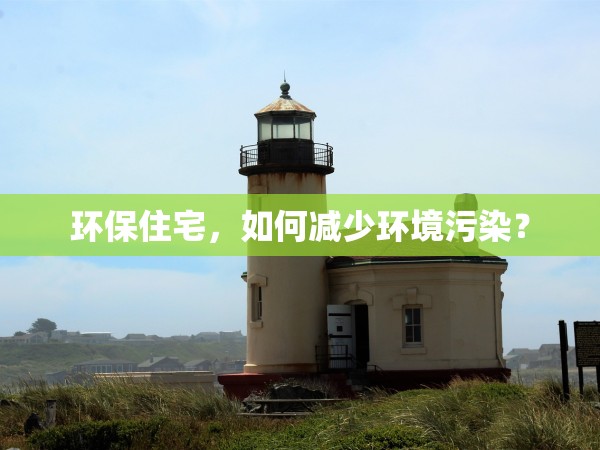 環(huán)保住宅，如何減少環(huán)境污染？