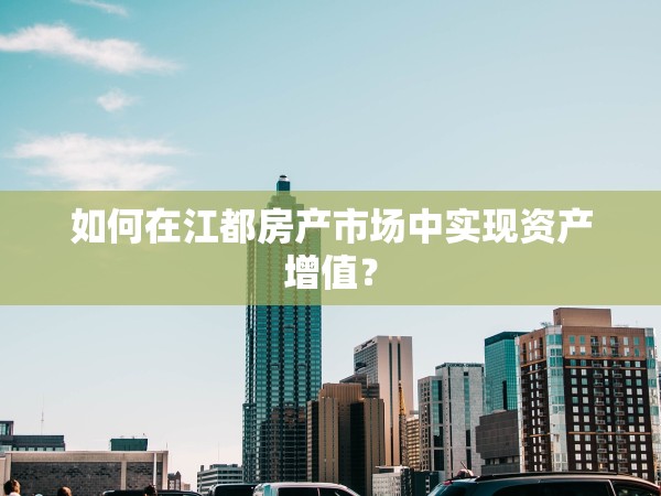 如何在江都房產(chǎn)市場中實現(xiàn)資產(chǎn)增值？