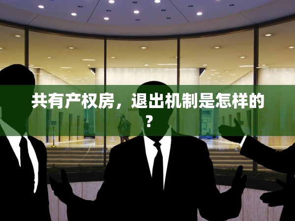 共有產(chǎn)權(quán)房，退出機(jī)制是怎樣的？