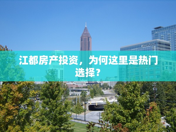 江都房產(chǎn)投資，為何這里是熱門選擇？