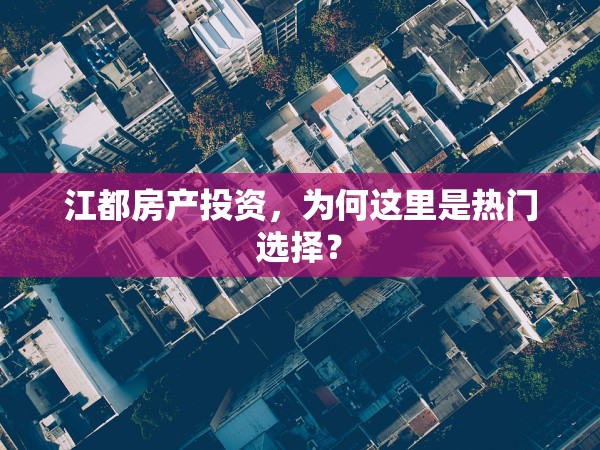 江都房產(chǎn)投資，為何這里是熱門選擇？