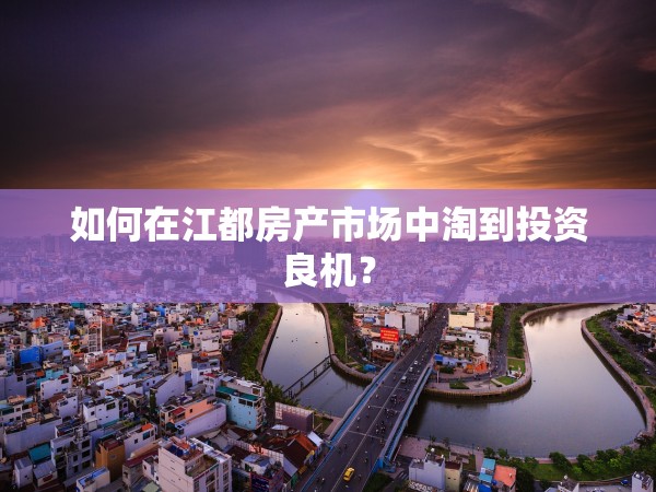 如何在江都房產(chǎn)市場中淘到投資良機？