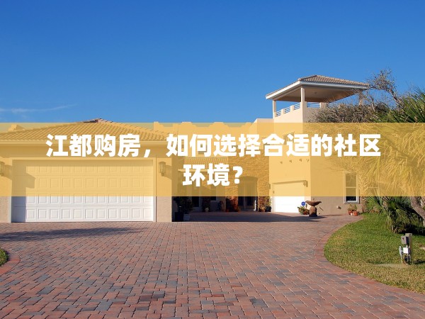 江都購(gòu)房，如何選擇合適的社區(qū)環(huán)境？