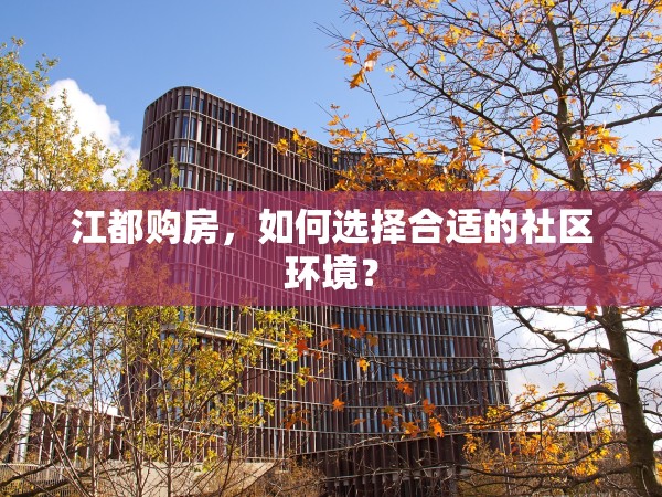江都購(gòu)房，如何選擇合適的社區(qū)環(huán)境？