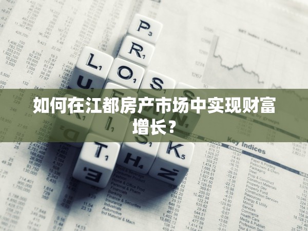 如何在江都房產(chǎn)市場中實現(xiàn)財富增長？