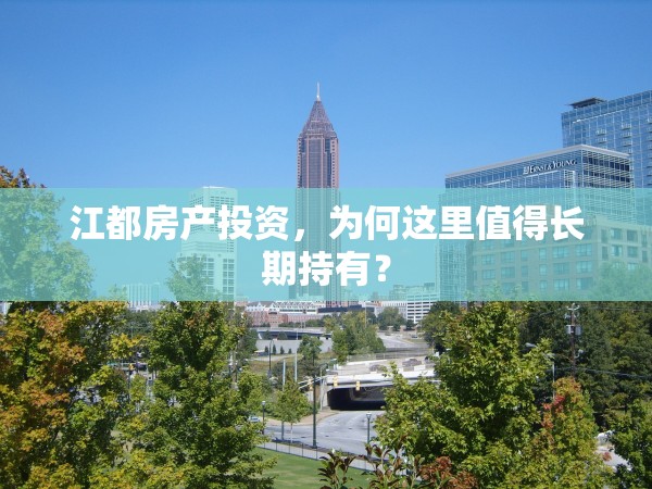 江都房產(chǎn)投資，為何這里值得長期持有？