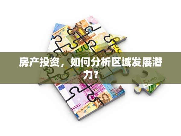 房產(chǎn)投資，如何分析區(qū)域發(fā)展?jié)摿Γ? title=