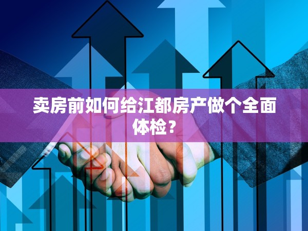 賣房前如何給江都房產(chǎn)做個全面體檢？