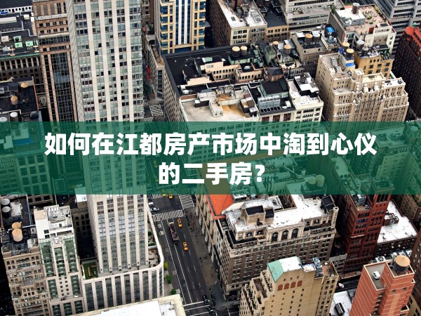 如何在江都房產(chǎn)市場(chǎng)中淘到心儀的二手房？
