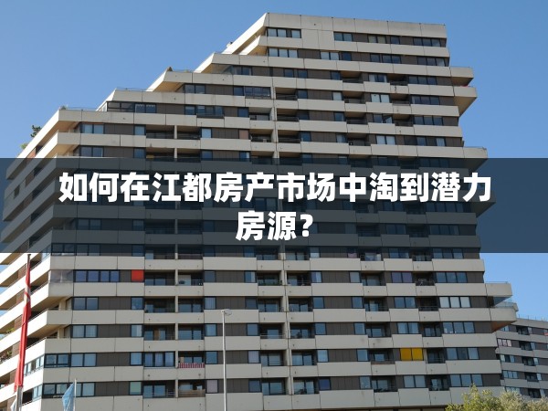 如何在江都房產(chǎn)市場(chǎng)中淘到潛力房源？