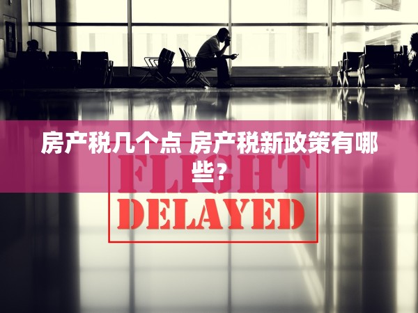 房產(chǎn)稅幾個點 房產(chǎn)稅新政策有哪些？