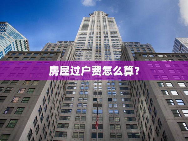 房屋過戶費怎么算？