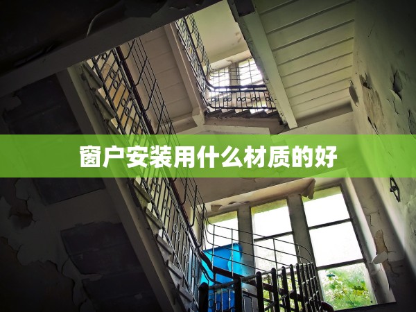 窗戶(hù)安裝用什么材質(zhì)的好 窗戶(hù)安裝用什么材質(zhì)的好