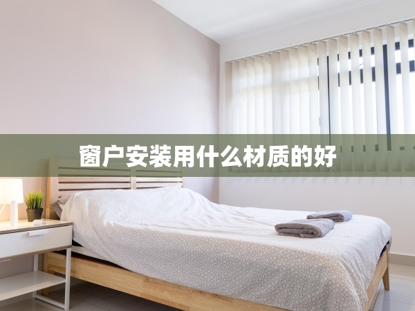 窗戶(hù)安裝用什么材質(zhì)的好 窗戶(hù)安裝用什么材質(zhì)的好