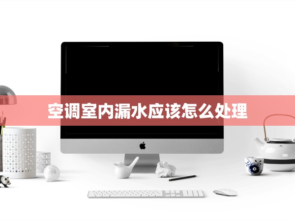 空調(diào)室內(nèi)漏水應(yīng)該怎么處理