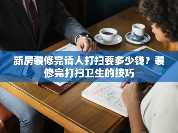 新房裝修完請人打掃要多少錢？裝修完打掃衛(wèi)生的技巧