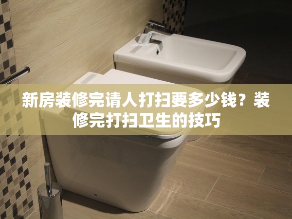 新房裝修完請人打掃要多少錢？裝修完打掃衛(wèi)生的技巧