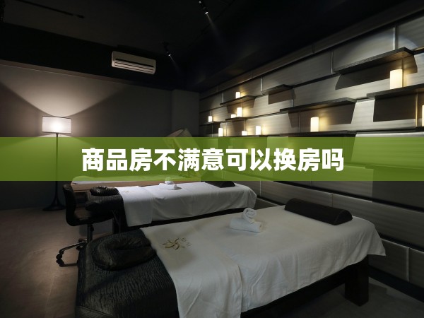 商品房不滿意可以換房嗎