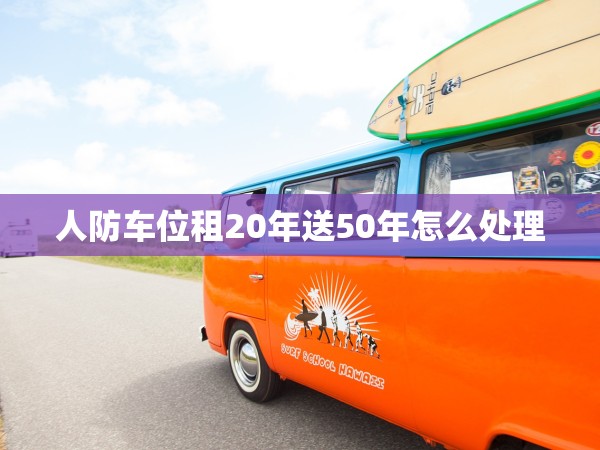 人防車位租20年送50年怎么處理