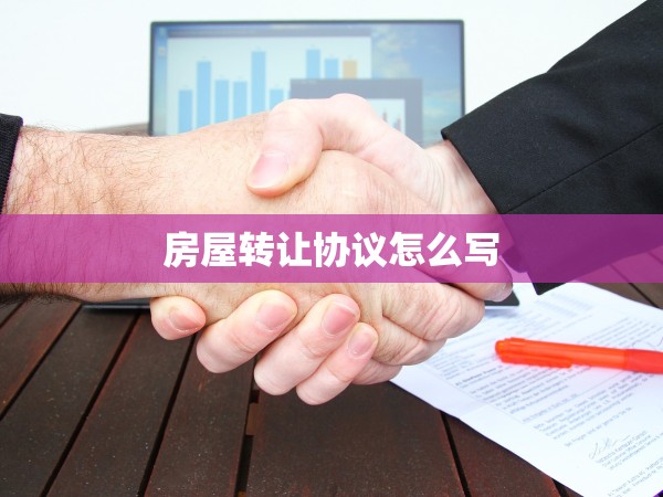 房屋轉(zhuǎn)讓協(xié)議怎么寫(xiě)