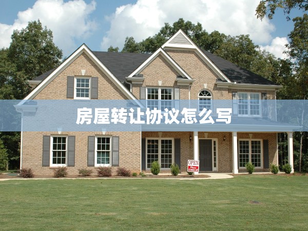 房屋轉(zhuǎn)讓協(xié)議怎么寫(xiě)