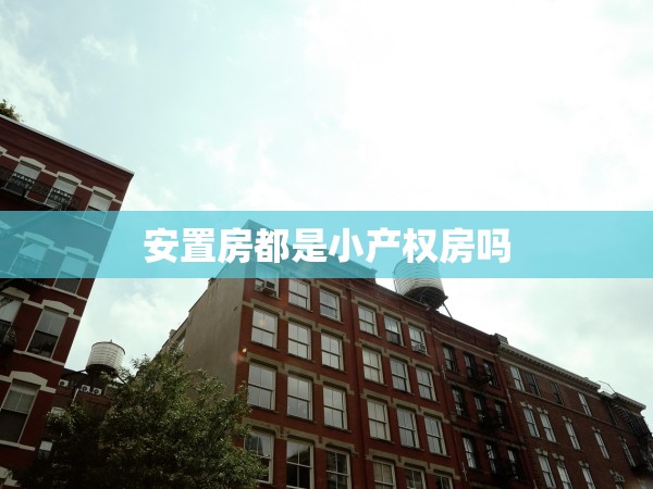 安置房都是小產(chǎn)權房嗎