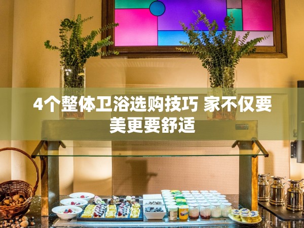 4個(gè)整體衛(wèi)浴選購(gòu)技巧 家不僅要美更要舒適