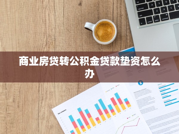 商業(yè)房貸轉(zhuǎn)公積金貸款墊資怎么辦