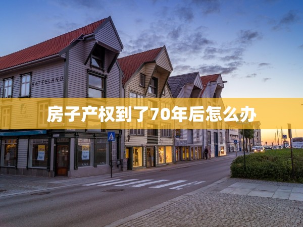 房子產(chǎn)權(quán)到了70年后怎么辦