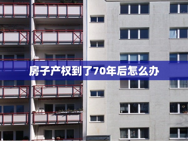 房子產(chǎn)權(quán)到了70年后怎么辦