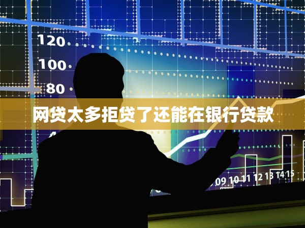 網(wǎng)貸太多拒貸了還能在銀行貸款