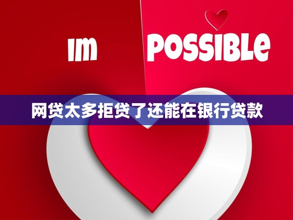 網(wǎng)貸太多拒貸了還能在銀行貸款