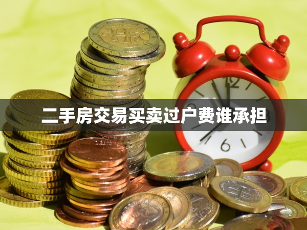 二手房交易買賣過戶費誰承擔