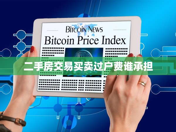 二手房交易買賣過戶費誰承擔
