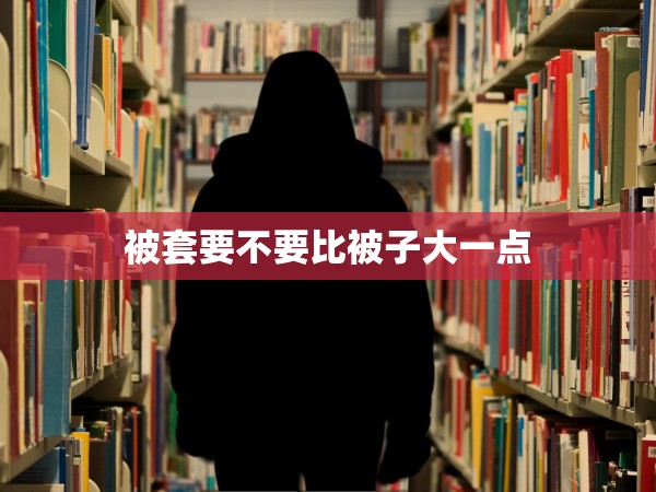 被套要不要比被子大一點(diǎn)