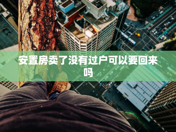 安置房賣了沒有過戶可以要回來嗎