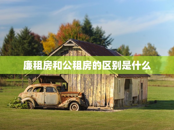 廉租房和公租房的區(qū)別是什么 廉租房和公租房的區(qū)別是什么
