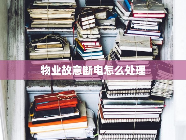 物業(yè)故意斷電怎么處理 物業(yè)故意斷電怎么處理