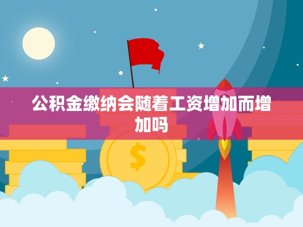 公積金繳納會(huì)隨著工資增加而增加嗎