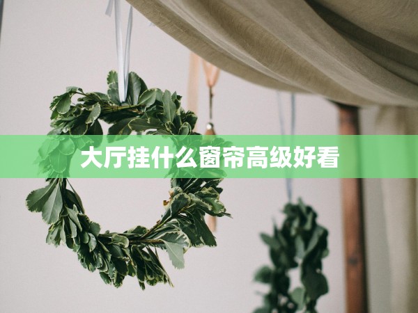 大廳掛什么窗簾高級好看