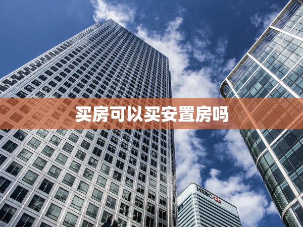 買(mǎi)房可以買(mǎi)安置房嗎