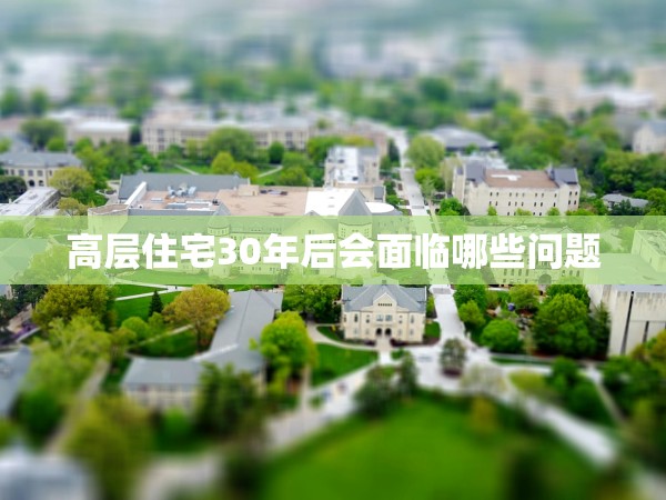 高層住宅30年后會面臨哪些問題 高層住宅30年后會面臨哪些問題