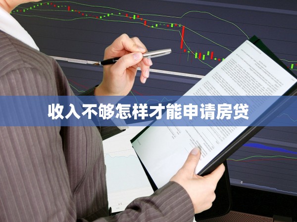 收入不夠怎樣才能申請房貸 收入不夠怎樣才能申請房貸