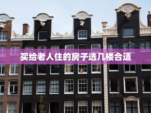 買給老人住的房子選幾樓合適 買給老人住的房子選幾樓合適