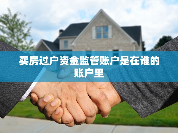 買房過戶資金監(jiān)管賬戶是在誰的賬戶里 買房過戶資金監(jiān)管賬戶是在誰的賬戶里