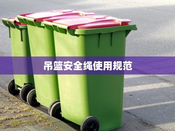 吊籃安全繩使用規(guī)范 吊籃安全繩使用規(guī)范